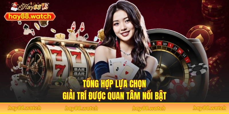 Tổng hợp lựa chọn giải trí được quan tâm nổi bật